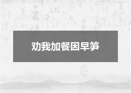 劝我加餐因早笋