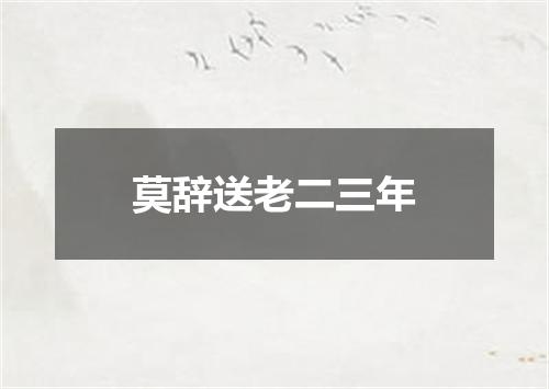 莫辞送老二三年