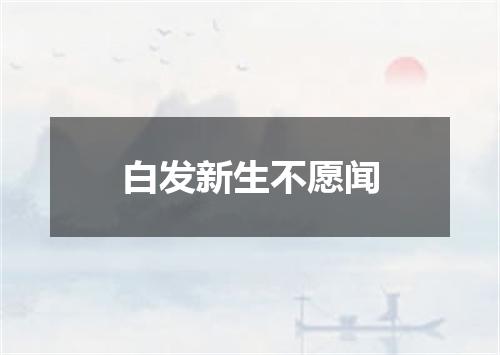 白发新生不愿闻