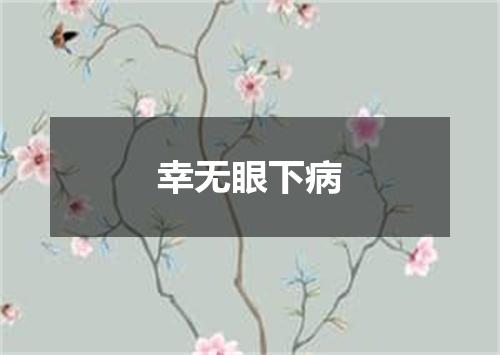 幸无眼下病
