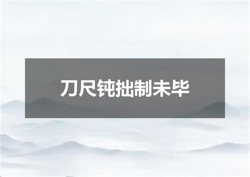 刀尺钝拙制未毕