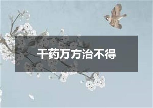 千药万方治不得