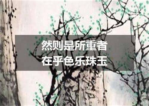 然则是所重者在乎色乐珠玉