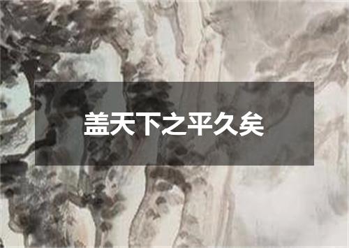 盖天下之平久矣