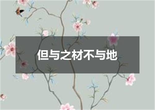 但与之材不与地
