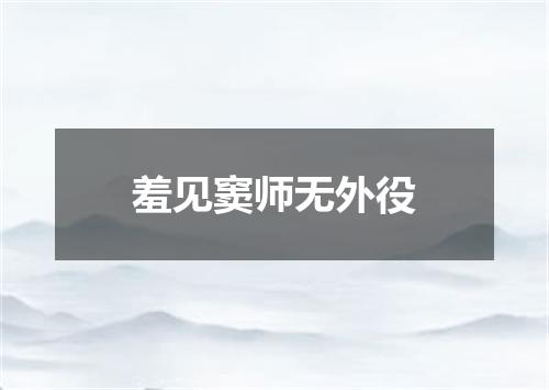 羞见窦师无外役