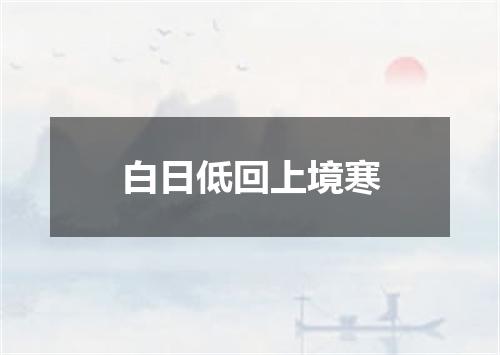 白日低回上境寒