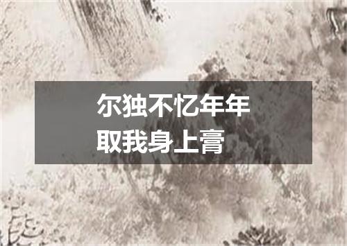 尔独不忆年年取我身上膏