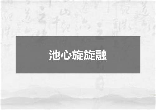 池心旋旋融