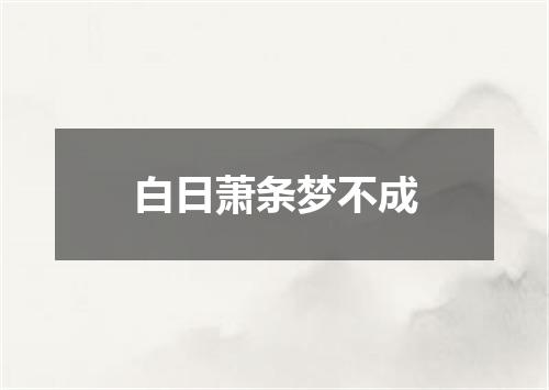白日萧条梦不成