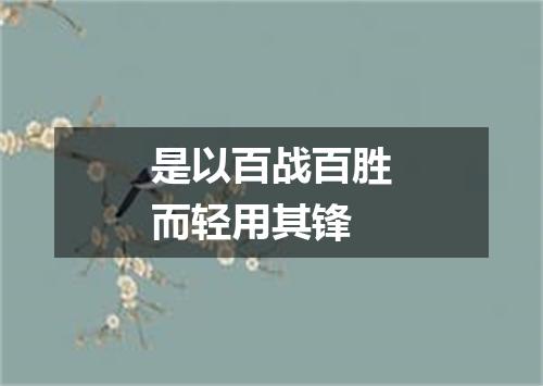 是以百战百胜而轻用其锋