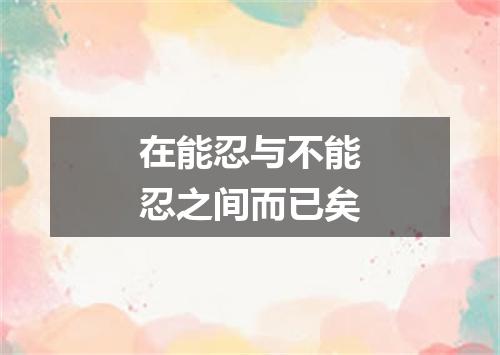 在能忍与不能忍之间而已矣