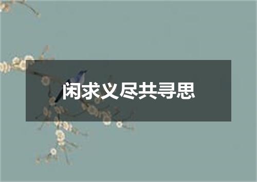 闲求义尽共寻思