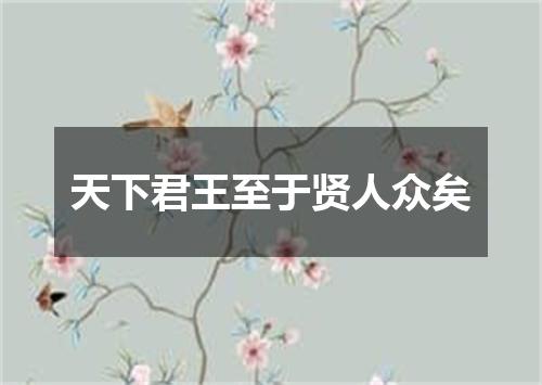 天下君王至于贤人众矣