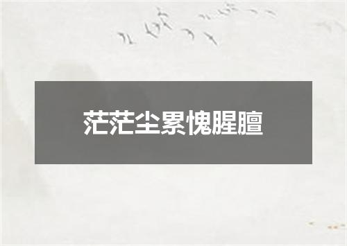 茫茫尘累愧腥膻