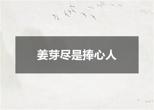 姜芽尽是捧心人