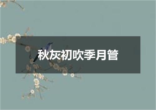 秋灰初吹季月管