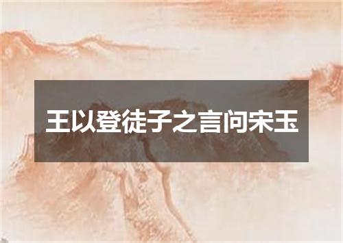 王以登徒子之言问宋玉