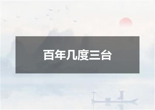 百年几度三台