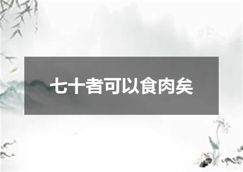 七十者可以食肉矣