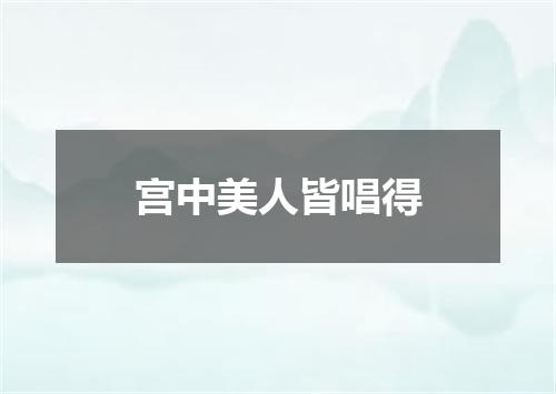 宫中美人皆唱得