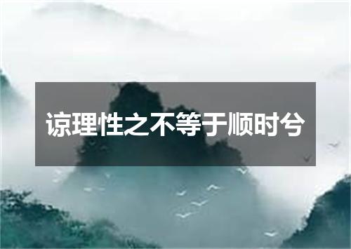 谅理性之不等于顺时兮