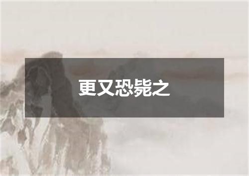 更又恐毙之