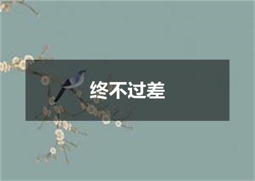 终不过差