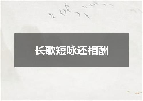 长歌短咏还相酬