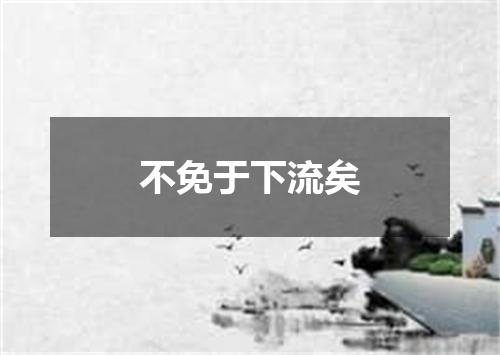 不免于下流矣