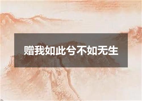 赠我如此兮不如无生