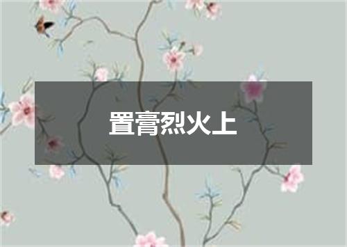 置膏烈火上