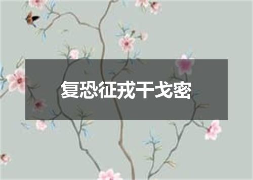 复恐征戎干戈密