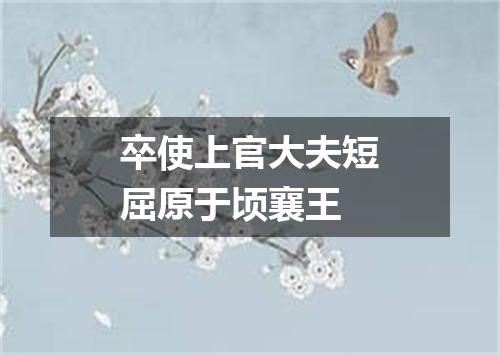 卒使上官大夫短屈原于顷襄王