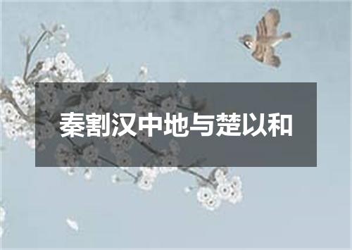 秦割汉中地与楚以和