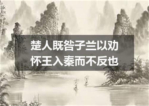 楚人既咎子兰以劝怀王入秦而不反也