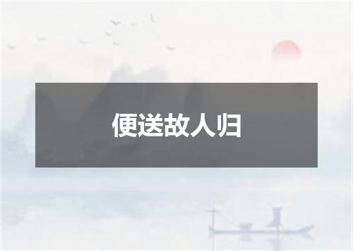 便送故人归