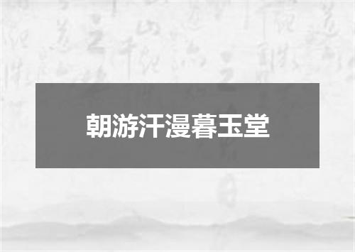 朝游汗漫暮玉堂