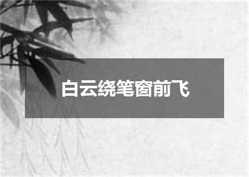 白云绕笔窗前飞