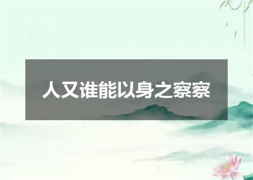 人又谁能以身之察察