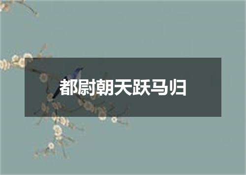 都尉朝天跃马归