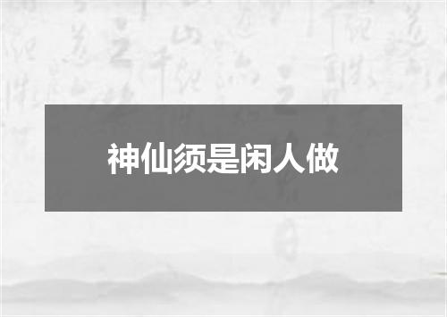 神仙须是闲人做