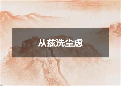 从兹洗尘虑