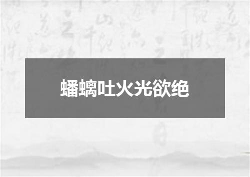 蟠螭吐火光欲绝