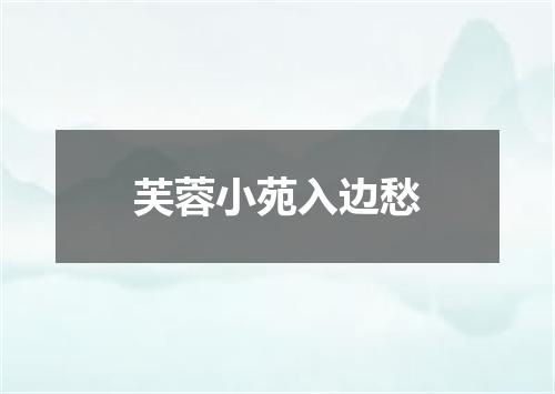芙蓉小苑入边愁