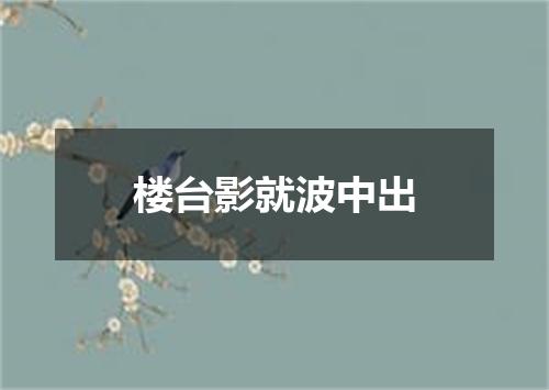 楼台影就波中出