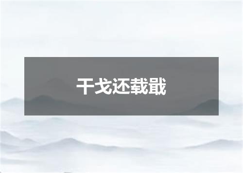 干戈还载戢