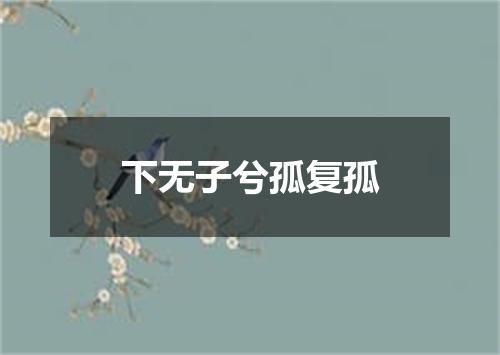 下无子兮孤复孤