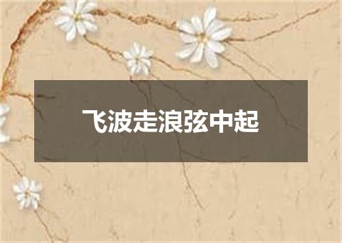 飞波走浪弦中起