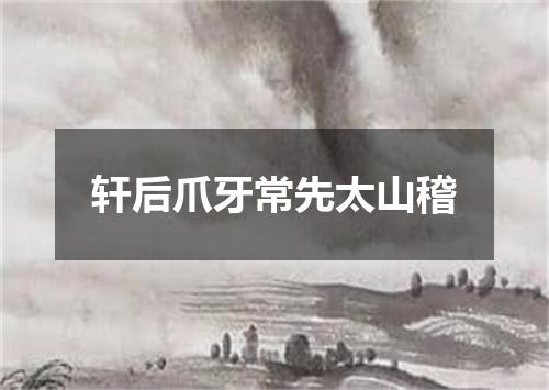 轩后爪牙常先太山稽